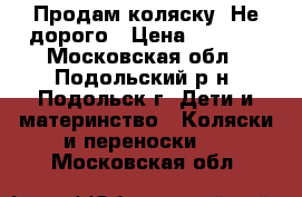 Продам коляску  Не дорого › Цена ­ 5 000 - Московская обл., Подольский р-н, Подольск г. Дети и материнство » Коляски и переноски   . Московская обл.